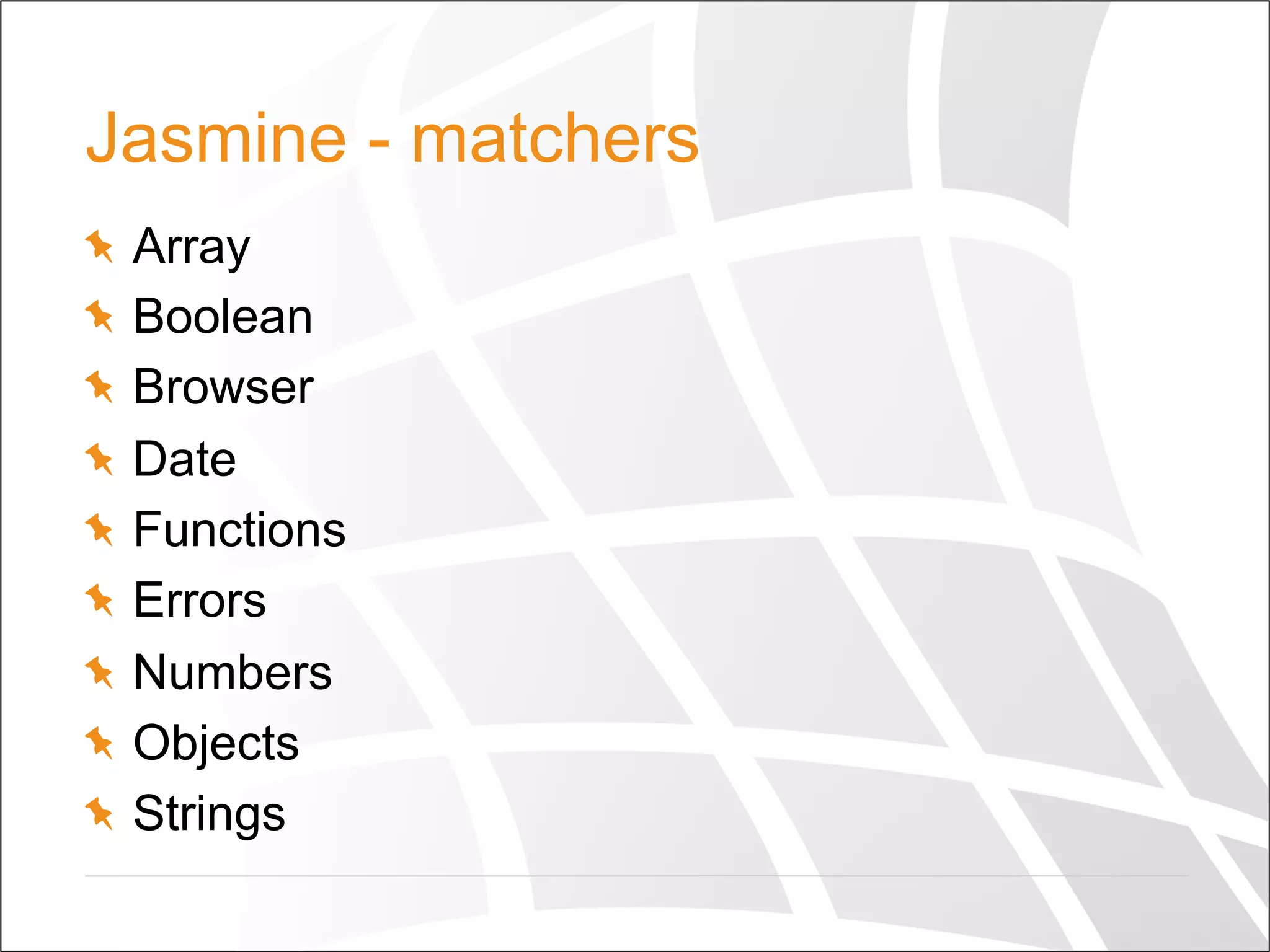 Jasmine - matchers
  Array
  Boolean
  Browser
  Date
  Functions
  Errors
  Numbers
  Objects
  Strings
 
