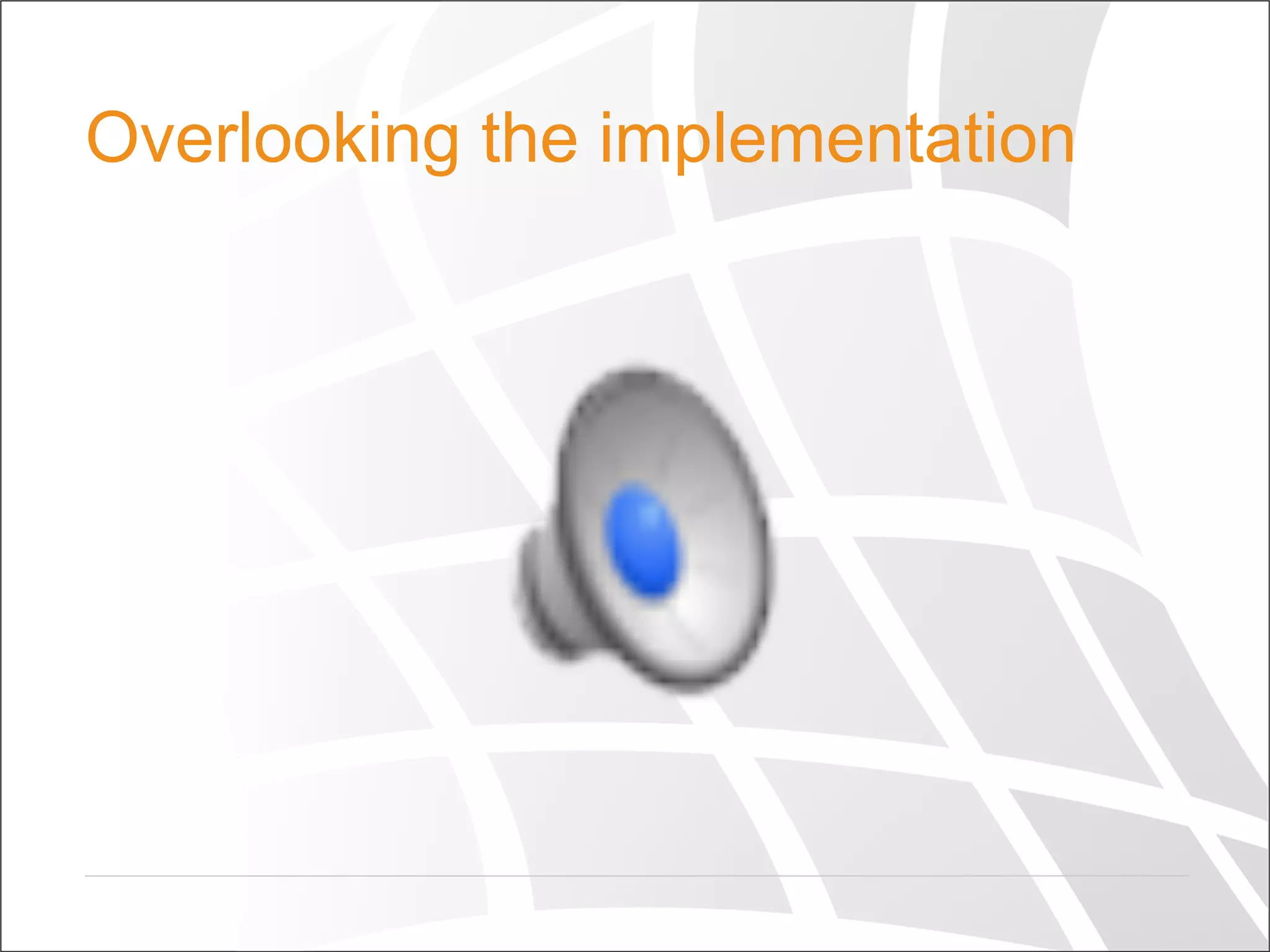 Overlooking the implementation
 