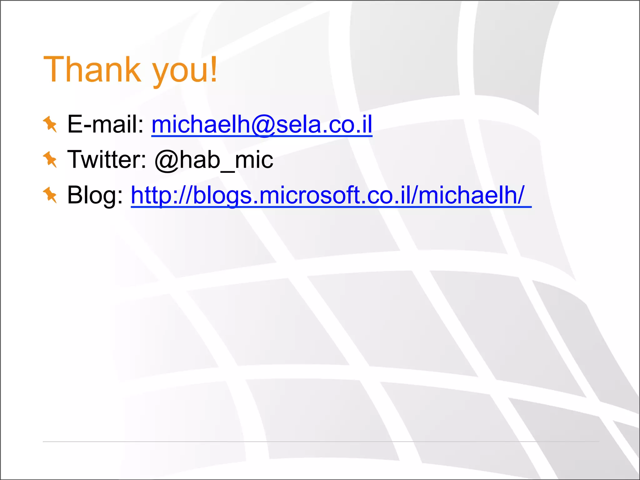 Thank you!
  E-mail: michaelh@sela.co.il
  Twitter: @hab_mic
  Blog: http://blogs.microsoft.co.il/michaelh/
 