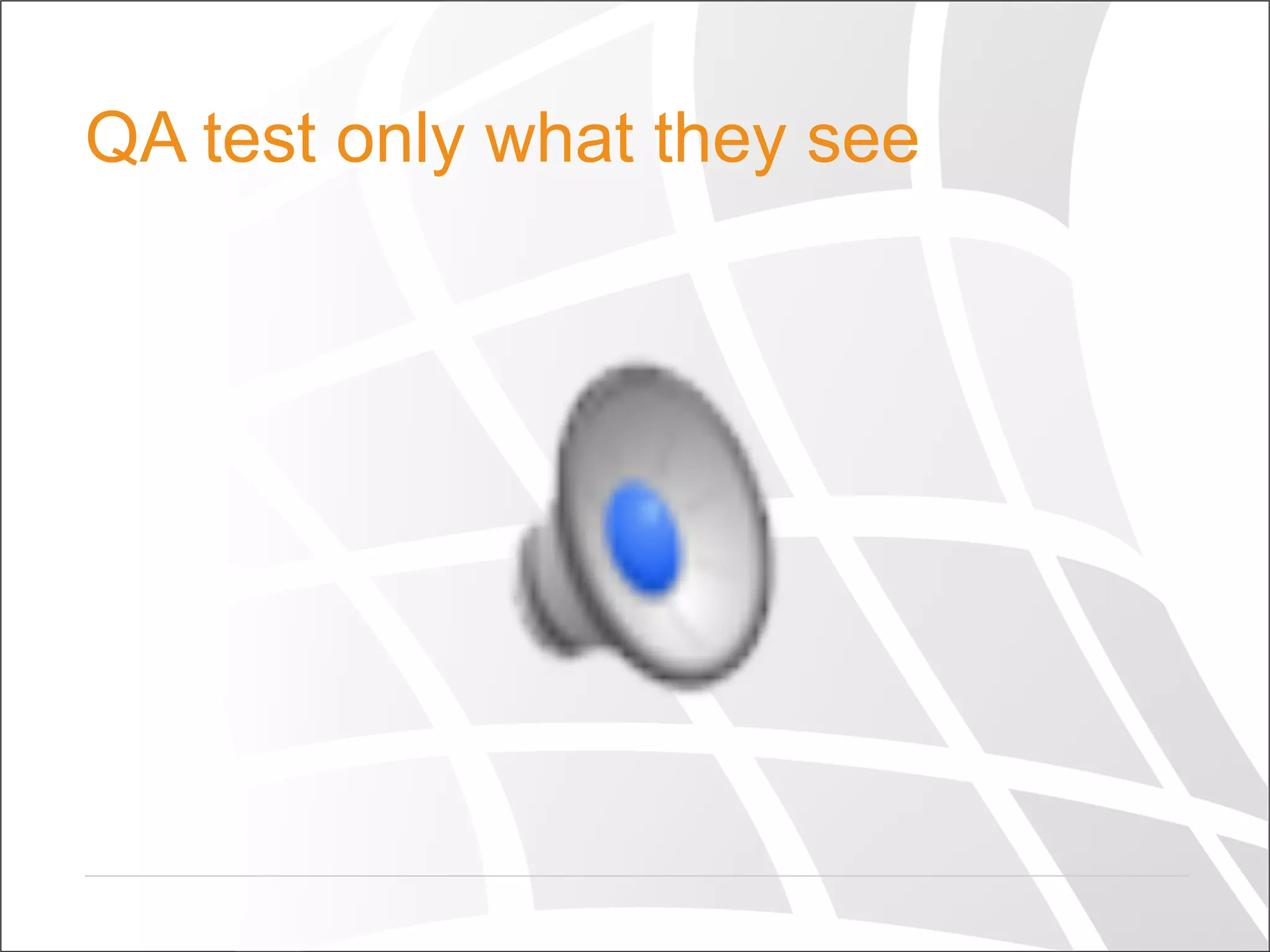 QA test only what they see
 