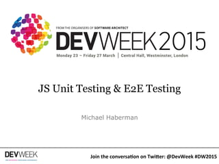 JS Unit Testing & E2E Testing
Michael Haberman
Join	
  the	
  conversa.on	
  on	
  Twi1er:	
  @DevWeek	
  #DW2015	
  
 