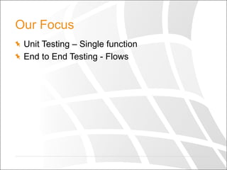 Our Focus
  Unit Testing – Single function
  End to End Testing - Flows
 
