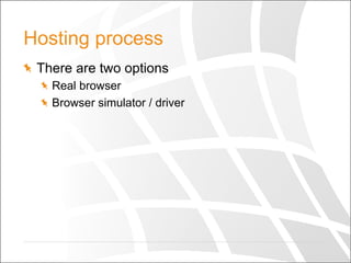 Hosting process
  There are two options
  Real browser
  Browser simulator / driver
 
