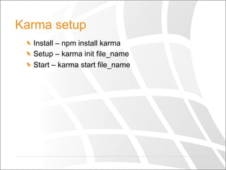 Karma setup
  Install – npm install karma
  Setup – karma init file_name
  Start – karma start file_name
 