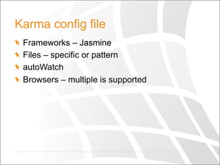 Karma config file
  Frameworks – Jasmine
  Files – specific or pattern
autoWatch
  Browsers – multiple is supported
 
