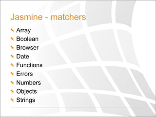 Jasmine - matchers
  Array
  Boolean
  Browser
  Date
  Functions
  Errors
  Numbers
  Objects
  Strings
 
