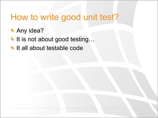 How to write good unit test?
  Any idea?
  It is not about good testing…
  It all about testable code
 