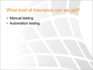 What kind of insurance can we get?
  Manual testing
  Automation testing
 