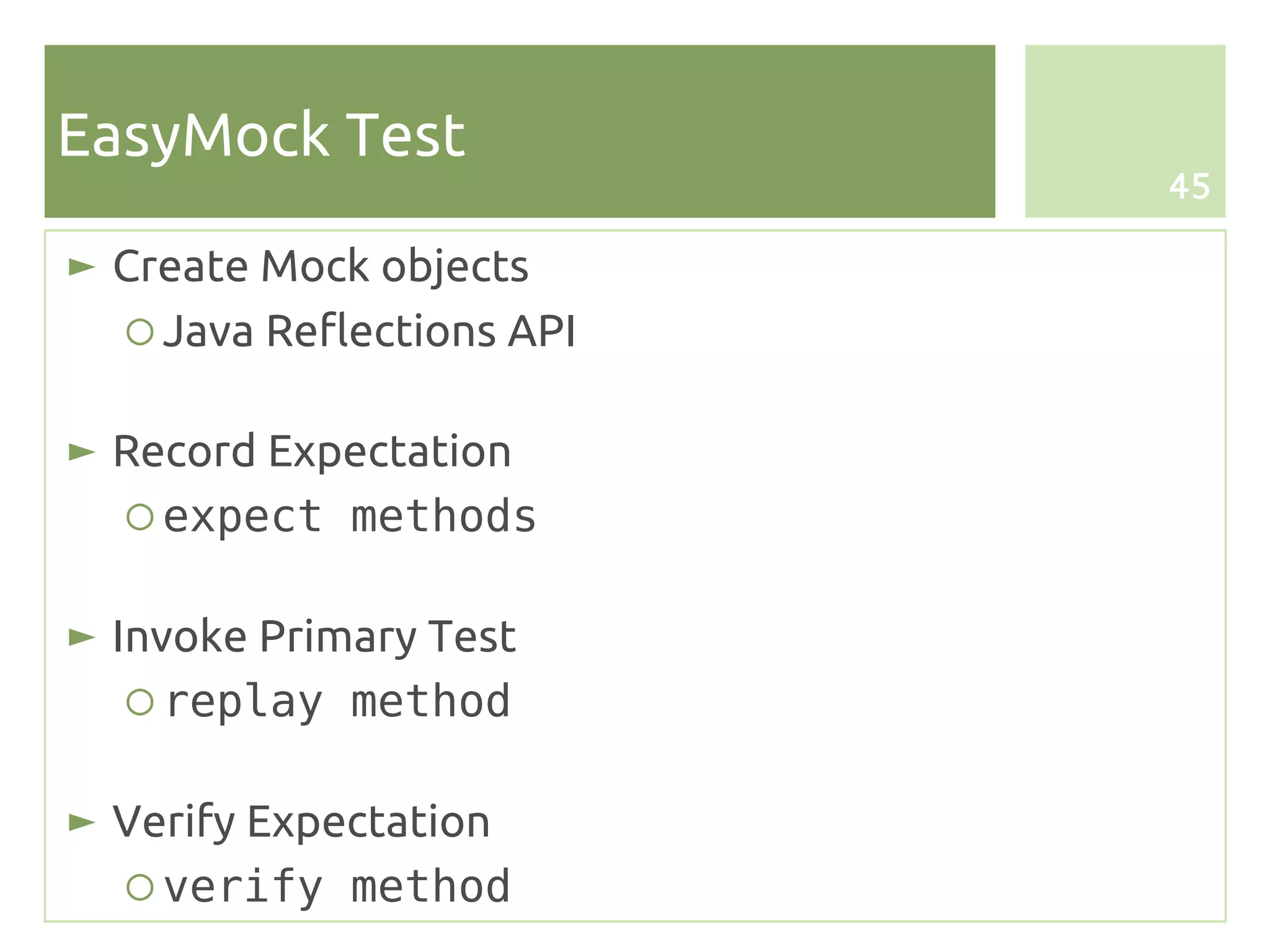 EasyMock Test
                            45

► Create Mock objects
   ○ Java Reflections API

► Record Expectation
   ○ expect methods

► Invoke Primary Test
   ○ replay method

► Verify Expectation
  ○ verify method
 