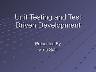 Unit Testing and Test Driven Development Presented By Greg Sohl 