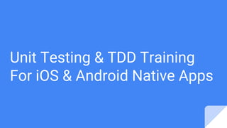 Unit Testing & TDD Training
For iOS & Android Native Apps
 