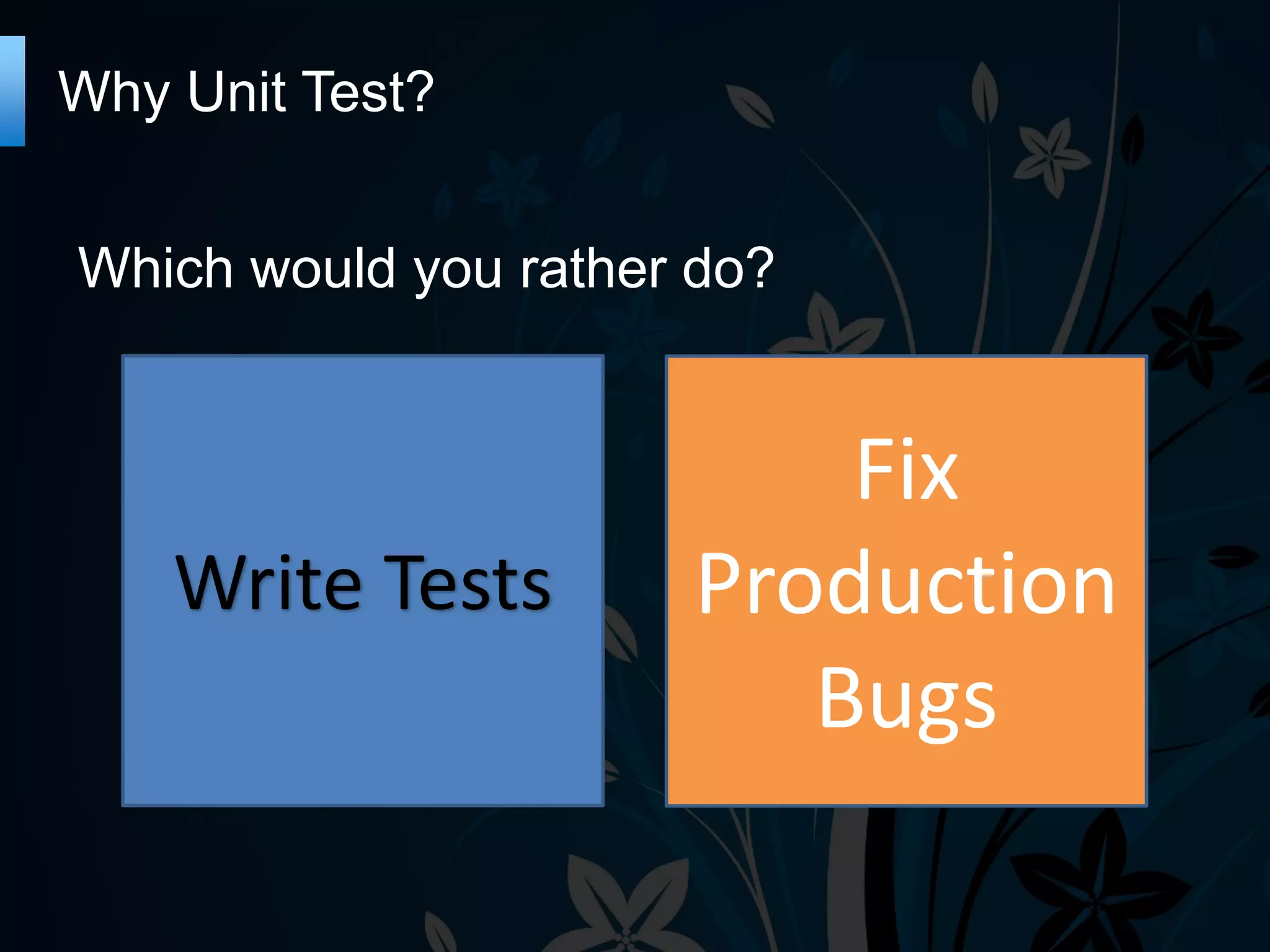 Why Unit Test?
Which would you rather do?
Write Tests
Fix
Production
Bugs