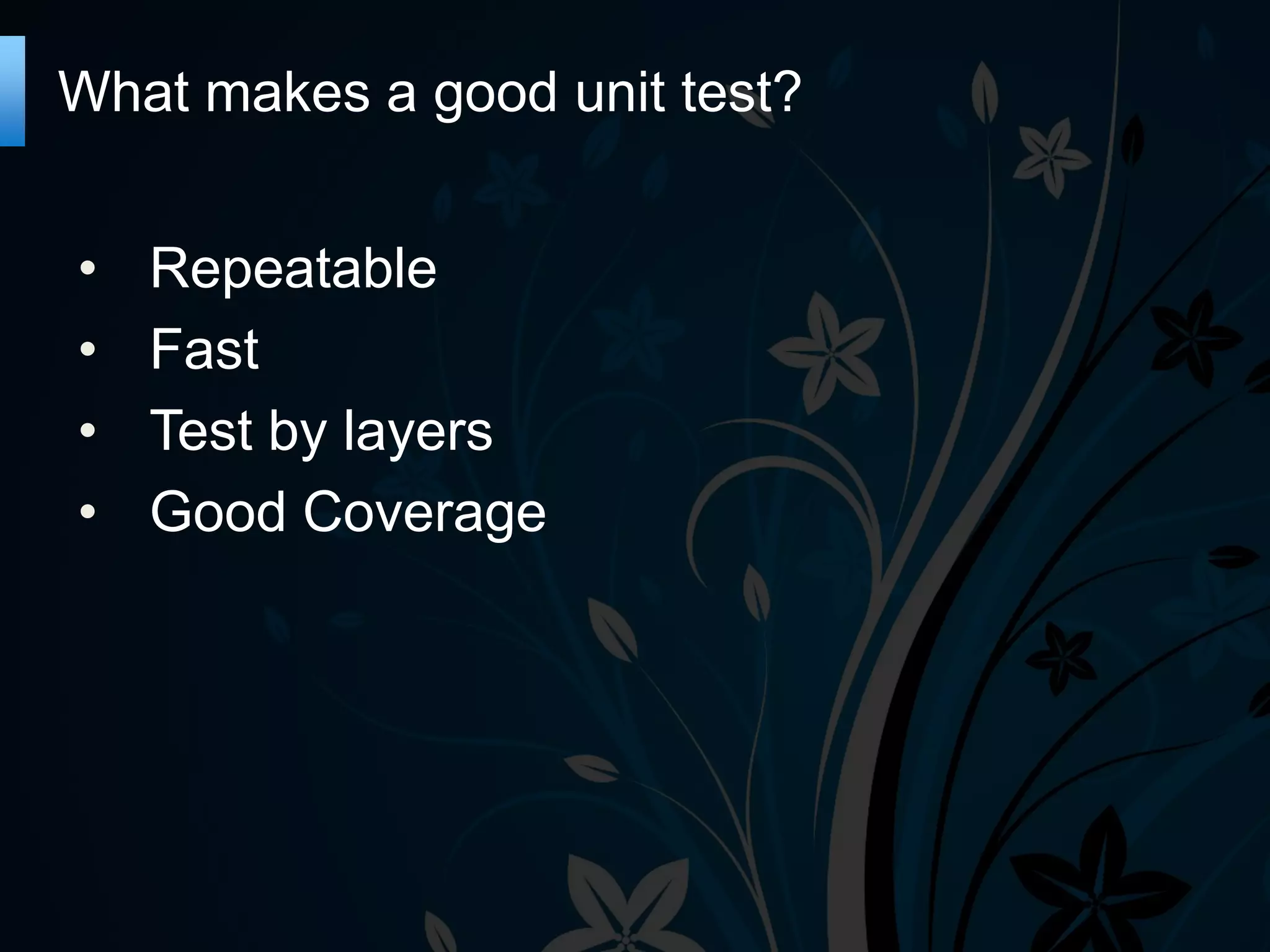 What makes a good unit test?
•
•
•
•
Repeatable
Fast
Test by layers
Good Coverage
