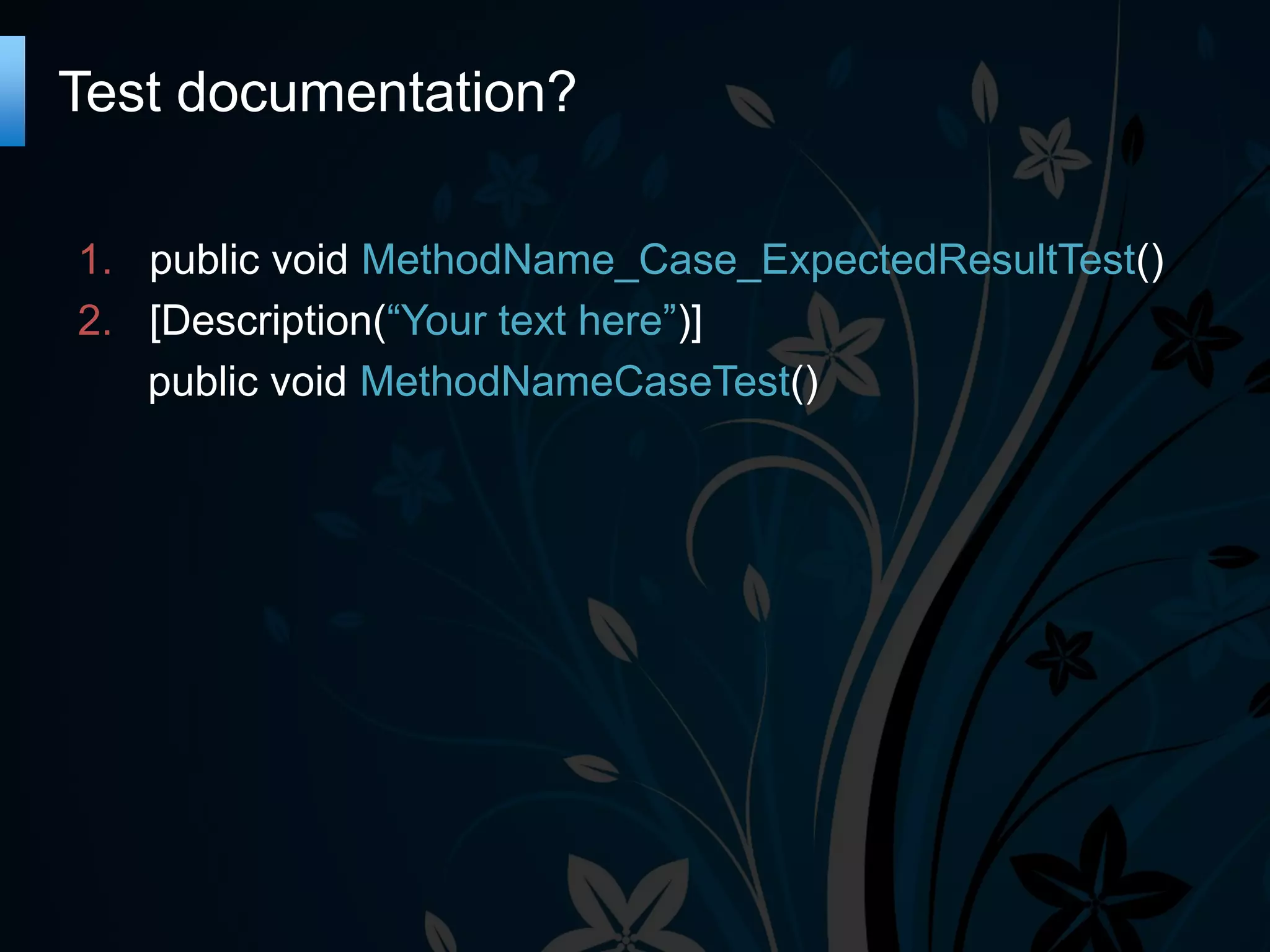 Test documentation?
1. public void MethodName_Case_ExpectedResultTest()
2. [Description(“Your text here”)]
public void MethodNameCaseTest()

 