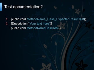Test documentation?
1. public void MethodName_Case_ExpectedResultTest()
2. [Description(“Your text here”)]
public void MethodNameCaseTest()

 