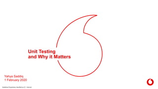 Vodafone Proprietary classified as C2 - Internal
Unit Testing
and Why it Matters
Yahya Saddiq
1 February 2020
 