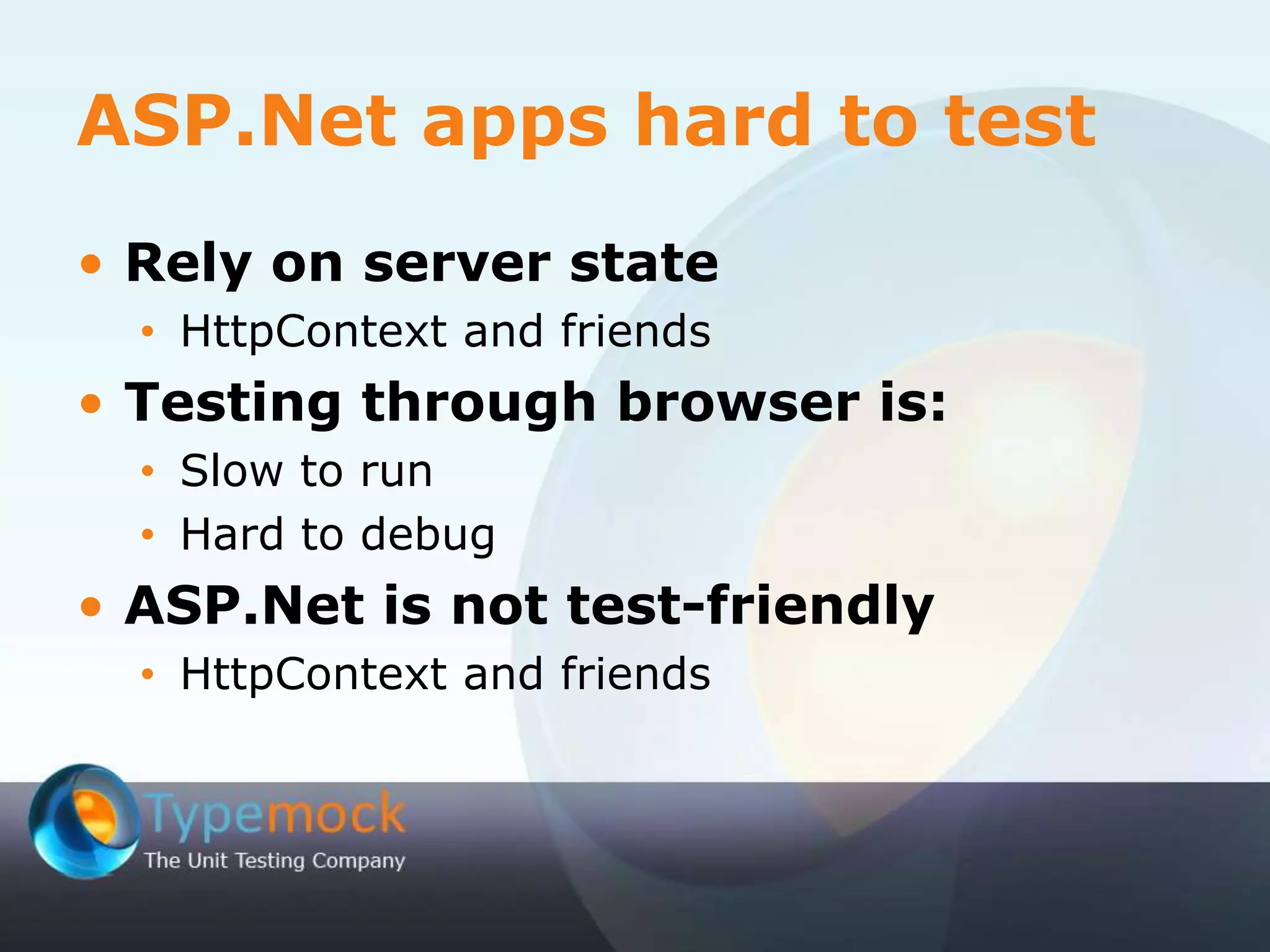 ASP.Net apps hard to test
• Rely on server state
• HttpContext and friends
• Testing through browser is:
• Slow to run
• Hard to debug
• ASP.Net is not test-friendly
• HttpContext and friends