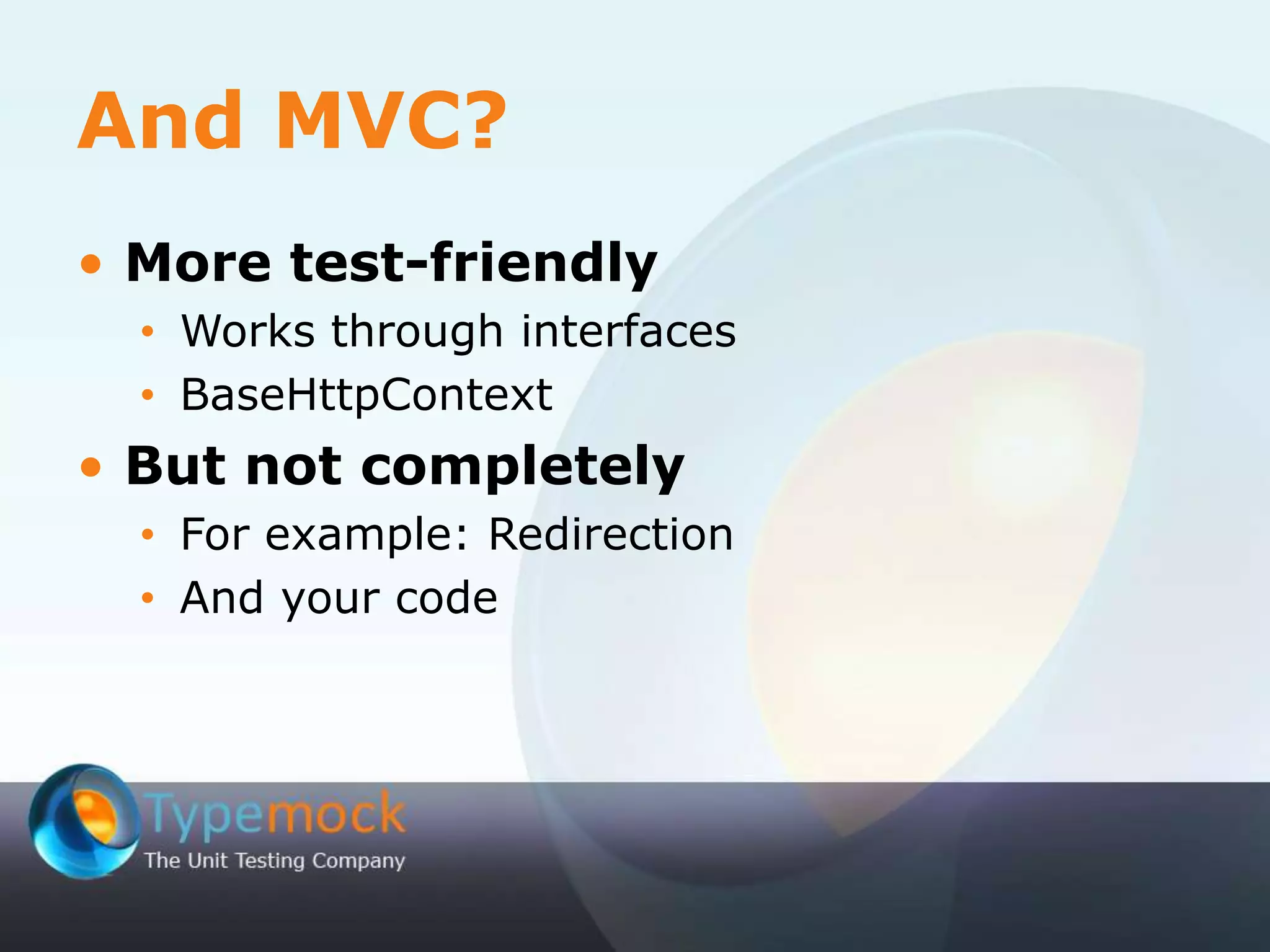 And MVC?
• More test-friendly
• Works through interfaces
• BaseHttpContext
• But not completely
• For example: Redirection
• And your code