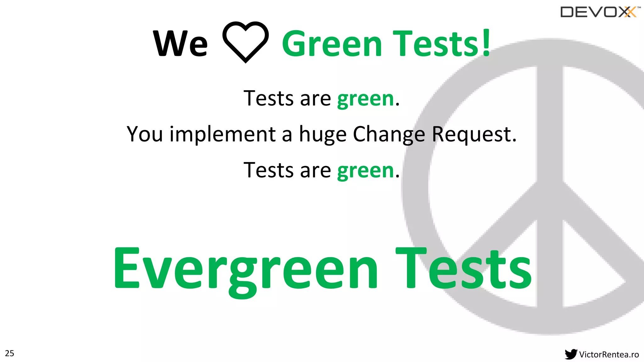 25 VictorRentea.ro
Tests are green.
You implement a huge Change Request.
Tests are green.
Evergreen Tests
We ❤ Green Tests!
 