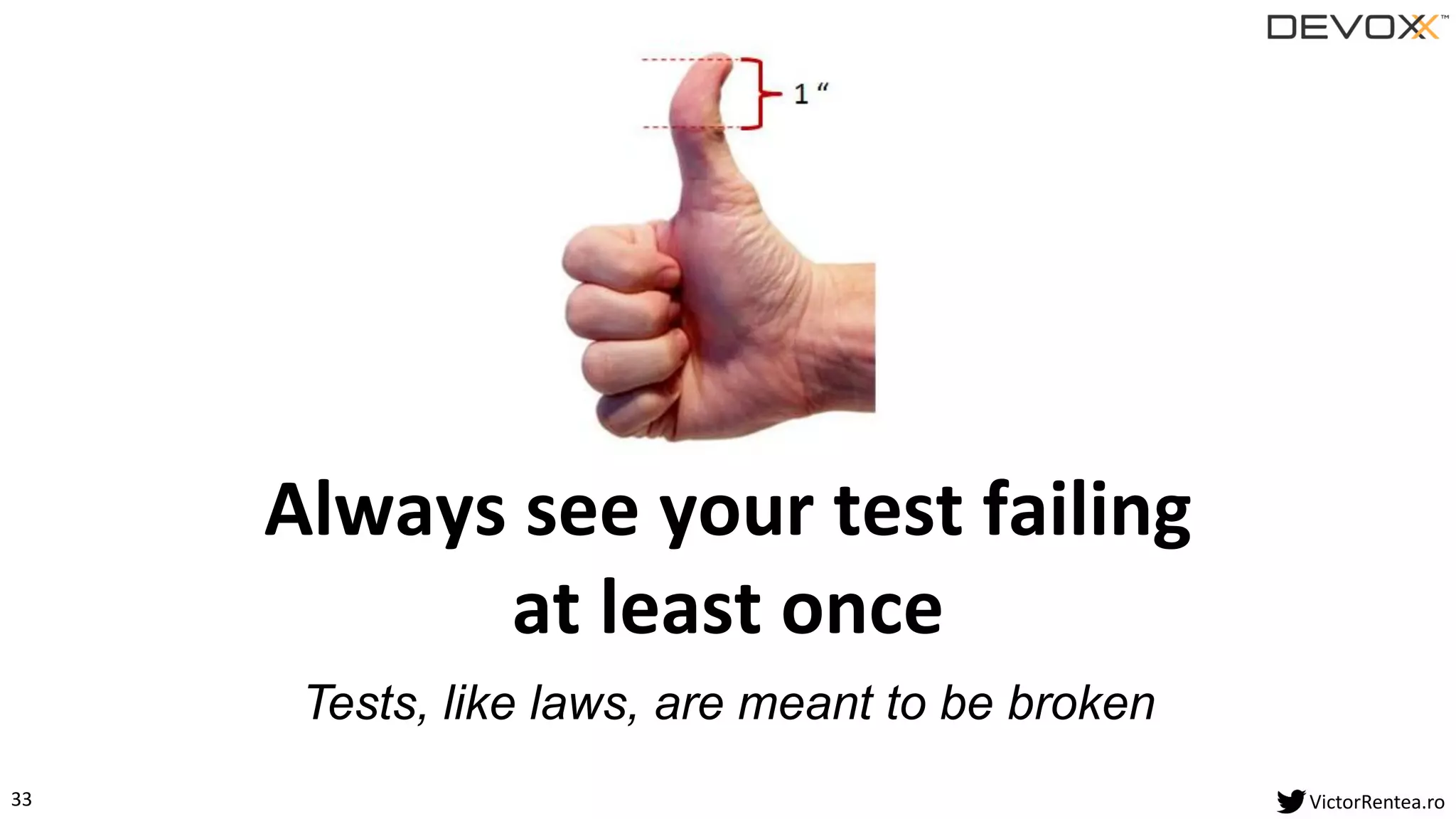 33 VictorRentea.ro
Always see your test failing
at least once
Tests, like laws, are meant to be broken
 