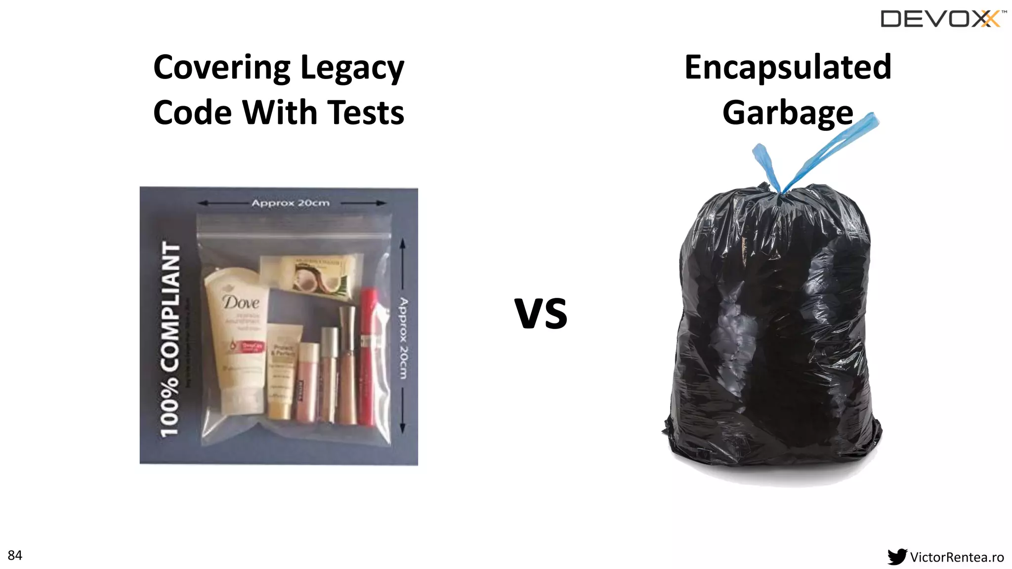84 VictorRentea.ro
Encapsulated
Garbage
Covering Legacy
Code With Tests
vs
 