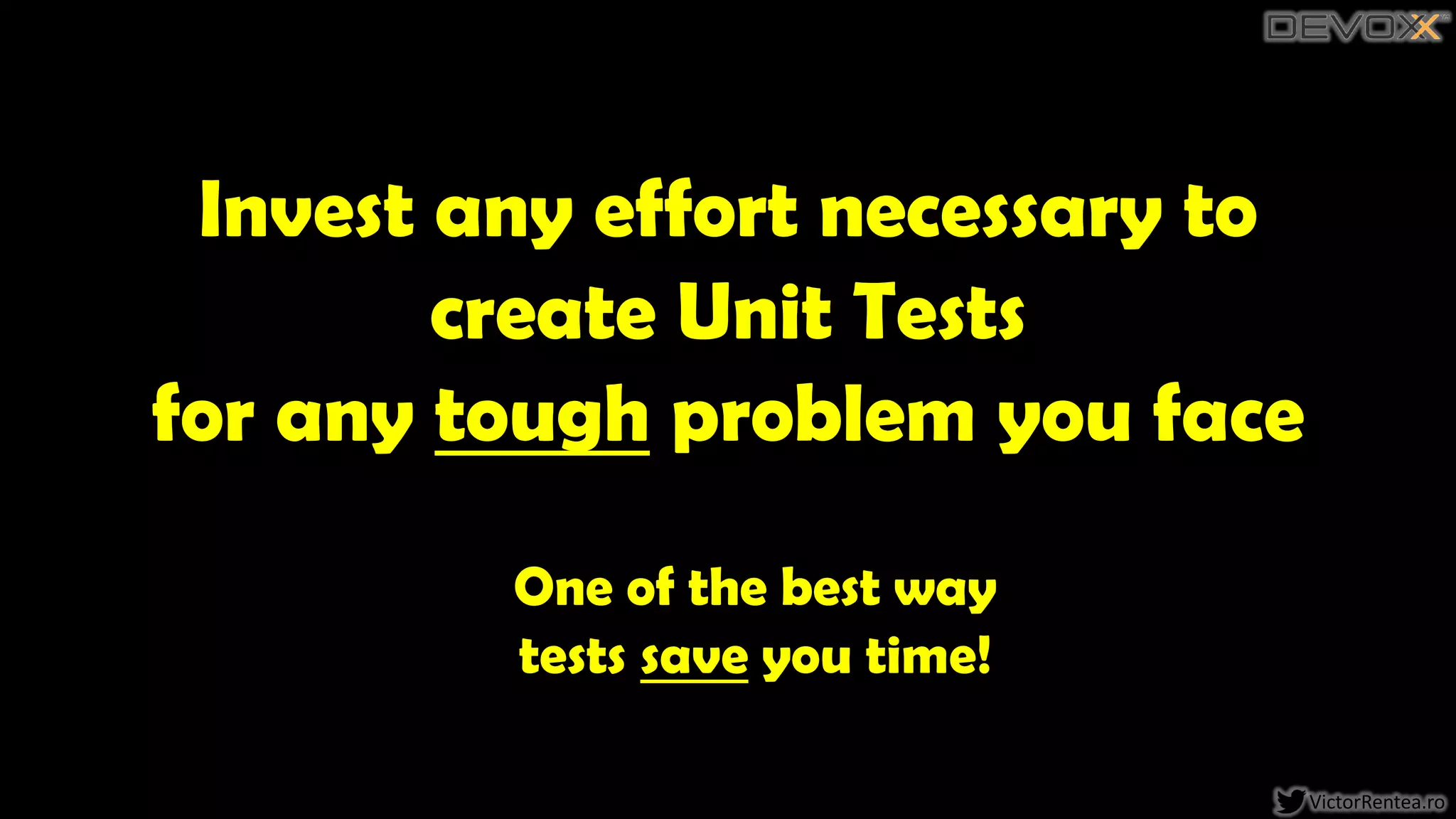 101 VictorRentea.ro
Invest any effort necessary to
create Unit Tests
for any tough problem you face
One of the best way
tests save you time!
 