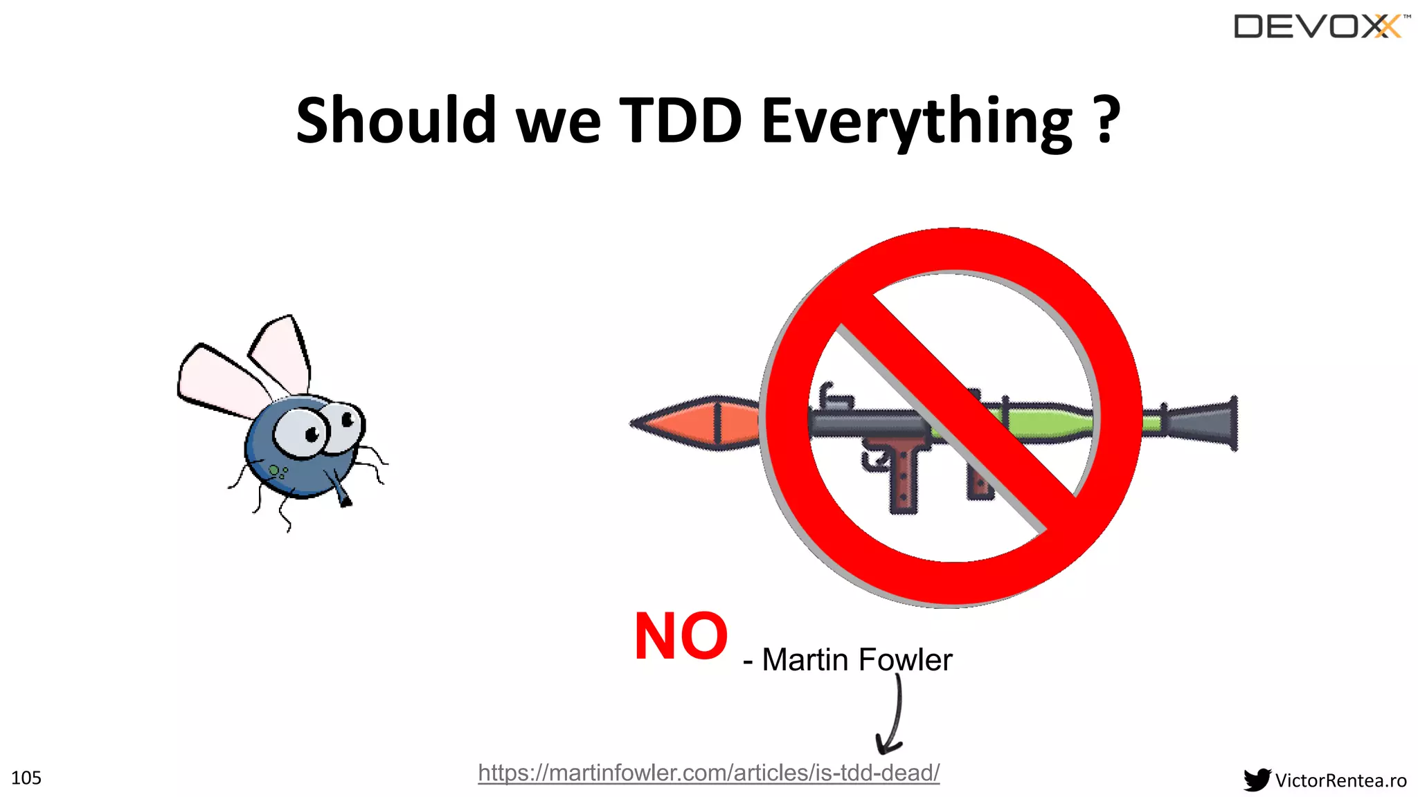 105 VictorRentea.ro
Should we TDD Everything ?
NO - Martin Fowler
https://martinfowler.com/articles/is-tdd-dead/
 