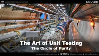 The Art of Unit Testing
The Circle of Purity
Check out my ‘Clean Code – The Next Episode’
Deep Dive at Devoxx BE 2019 for more context
victor.rentea@gmail.com ♦ ♦ @victorrentea ♦ VictorRentea.ro
 