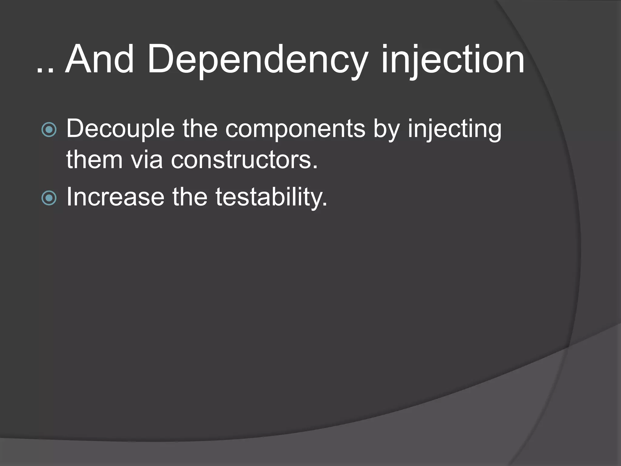 .. And Dependency injection
 Decouple the components by injecting
them via constructors.
 Increase the testability.
 