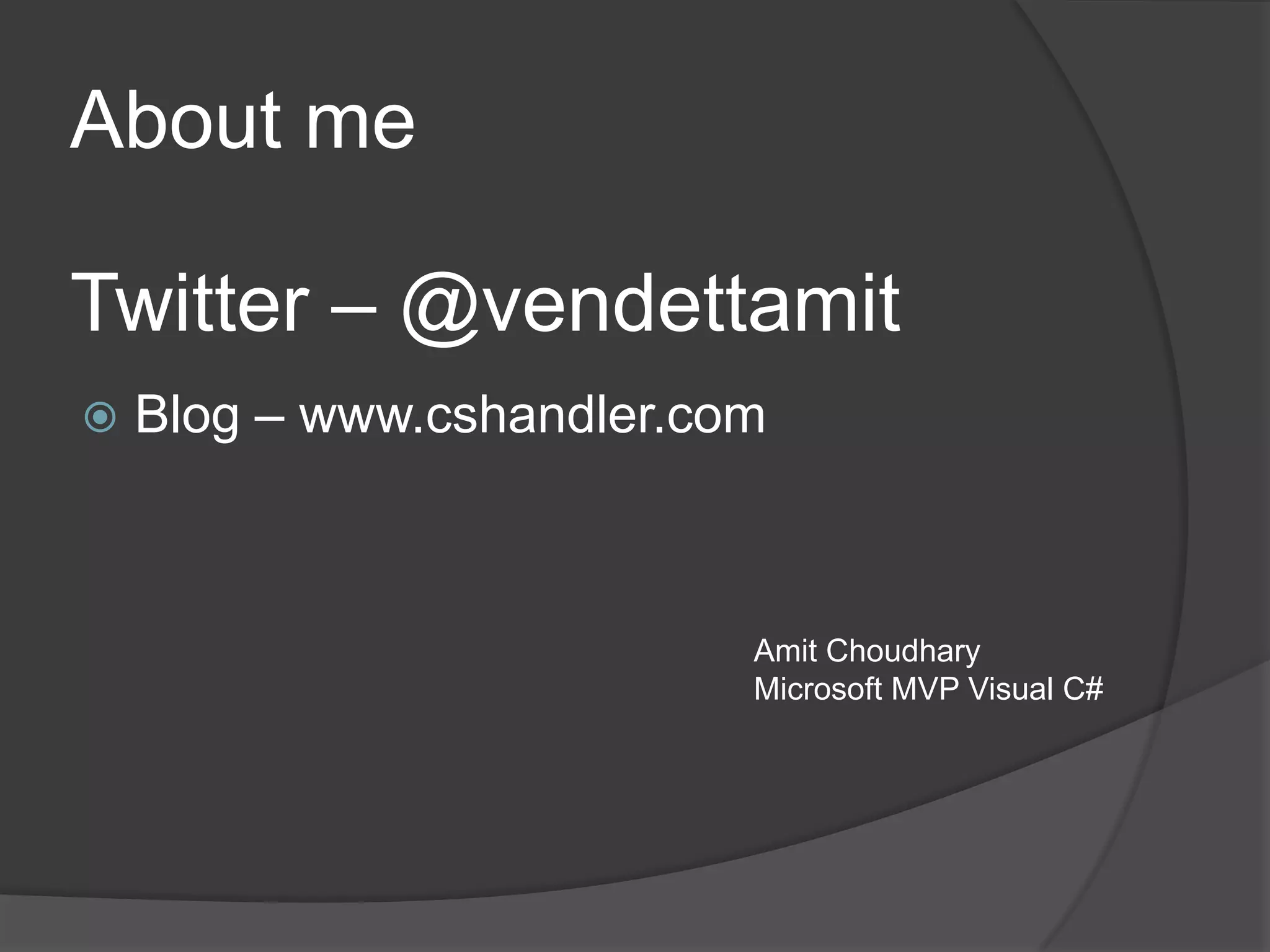  Blog – www.cshandler.com
About me
Amit Choudhary
Microsoft MVP Visual C#
Twitter – @vendettamit
 