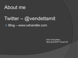  Blog – www.cshandler.com
About me
Amit Choudhary
Microsoft MVP Visual C#
Twitter – @vendettamit
 