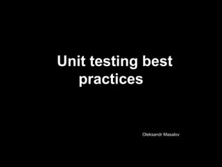 Unit testing best
practices

Oleksandr Masalov

 