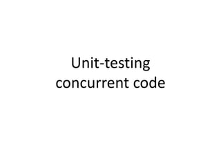 Unit-testing
concurrent code
 