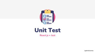 Unit Test
React js + Jest
/gabrielcomas
 