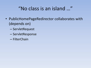 “No class is an island …”PublicHomePageRedirectorcollaborates with (depends on)ServletRequestServletResponseFilterChain