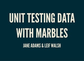 UNIT TESTING DATAUNIT TESTING DATA
WITH MARBLESWITH MARBLES
JANE ADAMS & LEIF WALSHJANE ADAMS & LEIF WALSH
 