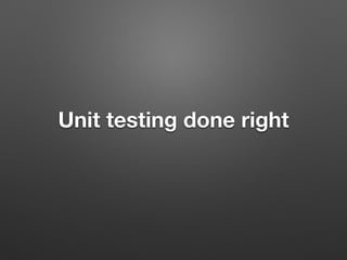 Unit testing done right
 