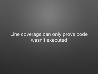 Line coverage can only prove code
wasn’t executed
 