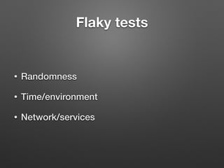 Flaky tests
• Randomness
• Time/environment
• Network/services
 
