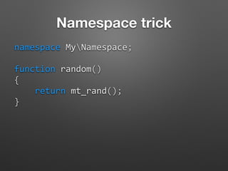 Namespace trick
namespace	
  MyNamespace;	
  
function	
  random()	
  
{	
  
	
  	
  	
  	
  return	
  mt_rand();	
  
}	
  
 