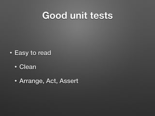 Good unit tests
• Easy to read
• Clean
• Arrange, Act, Assert
 