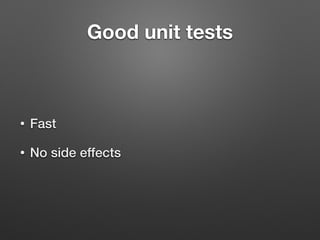 Good unit tests
• Fast
• No side effects
 