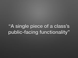 “A single piece of a class’s
public-facing functionality”
 