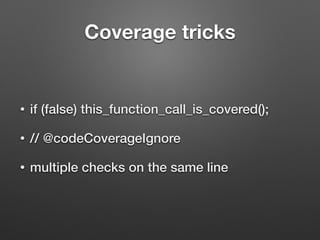Coverage tricks
• if (false) this_function_call_is_covered();
• // @codeCoverageIgnore
• multiple checks on the same line
 