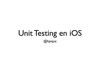 Unit Testing en iOS
       @hpique
 