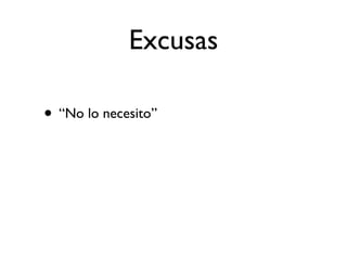 Excusas

• “No lo necesito”
 
