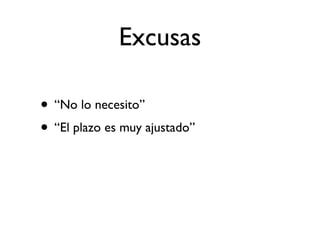 Excusas

• “No lo necesito”
• “El plazo es muy ajustado”
 