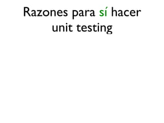 Razones para sí hacer
    unit testing
 