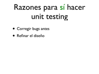 Razones para sí hacer
    unit testing
• Corregir bugs antes
• Reﬁnar el diseño
 