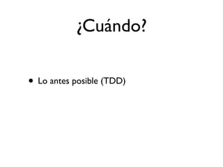 ¿Cuándo?

• Lo antes posible (TDD)
 
